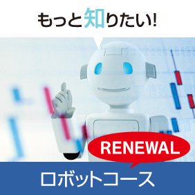 もっと知りたい！ RENEWAL ロボットコース